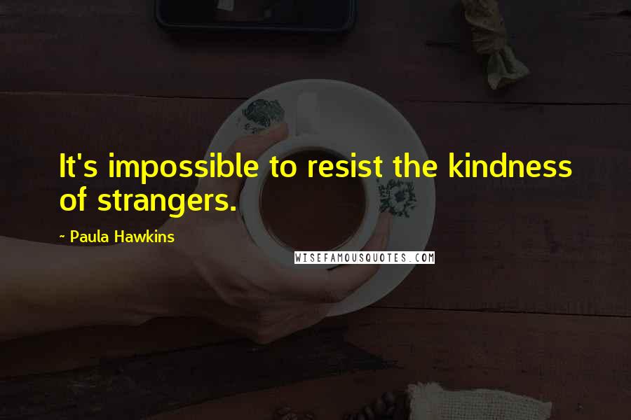 Paula Hawkins Quotes: It's impossible to resist the kindness of strangers.