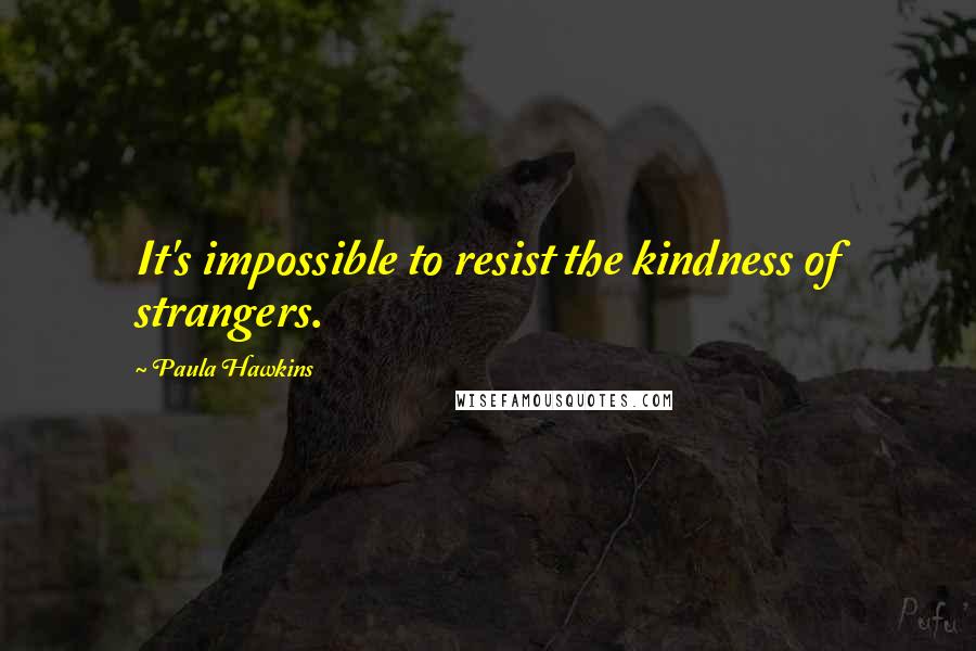 Paula Hawkins Quotes: It's impossible to resist the kindness of strangers.