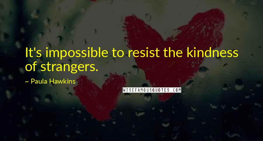 Paula Hawkins Quotes: It's impossible to resist the kindness of strangers.