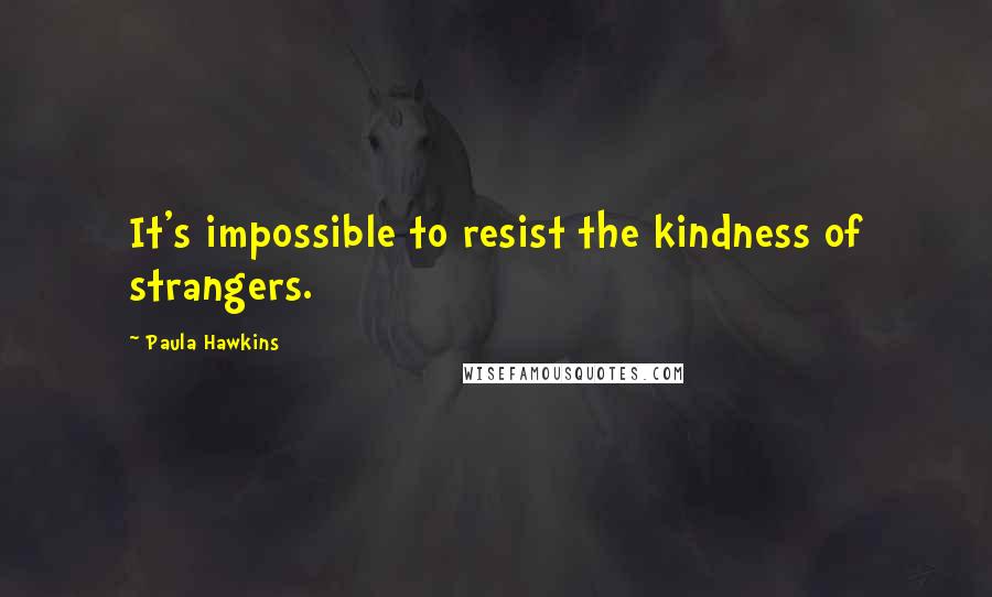 Paula Hawkins Quotes: It's impossible to resist the kindness of strangers.