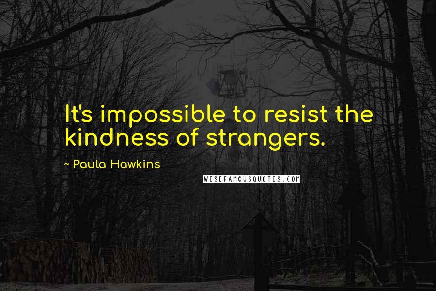 Paula Hawkins Quotes: It's impossible to resist the kindness of strangers.