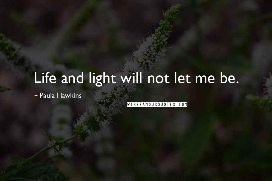 Paula Hawkins Quotes: Life and light will not let me be.