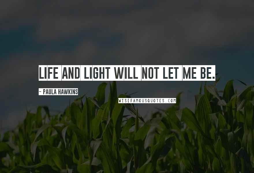 Paula Hawkins Quotes: Life and light will not let me be.