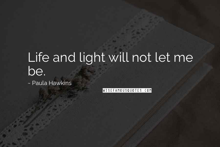 Paula Hawkins Quotes: Life and light will not let me be.