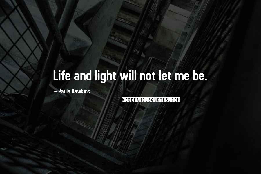 Paula Hawkins Quotes: Life and light will not let me be.