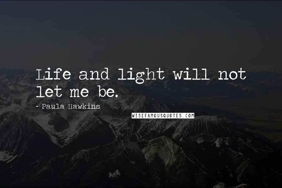 Paula Hawkins Quotes: Life and light will not let me be.