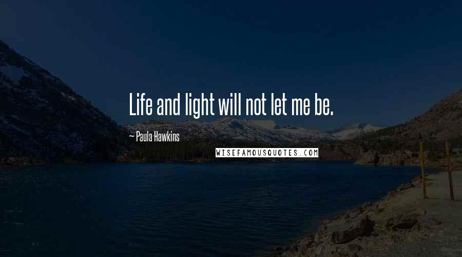 Paula Hawkins Quotes: Life and light will not let me be.