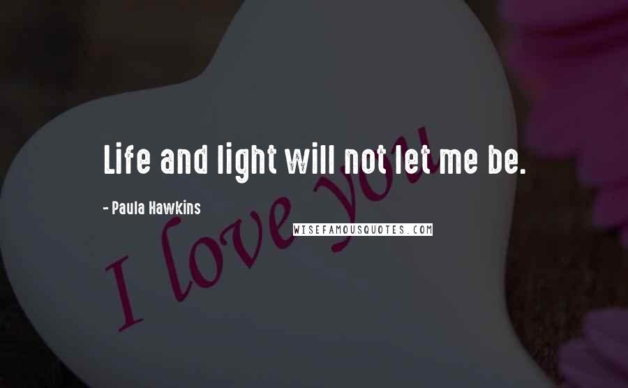 Paula Hawkins Quotes: Life and light will not let me be.