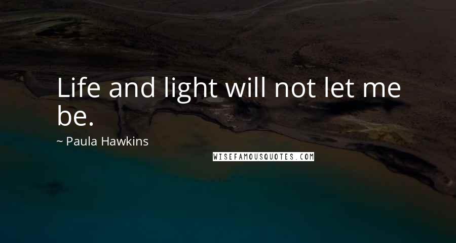 Paula Hawkins Quotes: Life and light will not let me be.