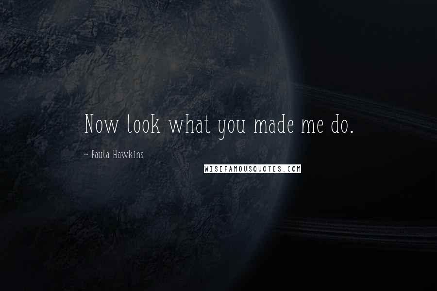 Paula Hawkins Quotes: Now look what you made me do.