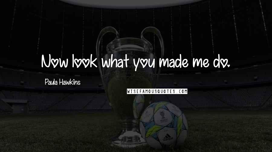 Paula Hawkins Quotes: Now look what you made me do.