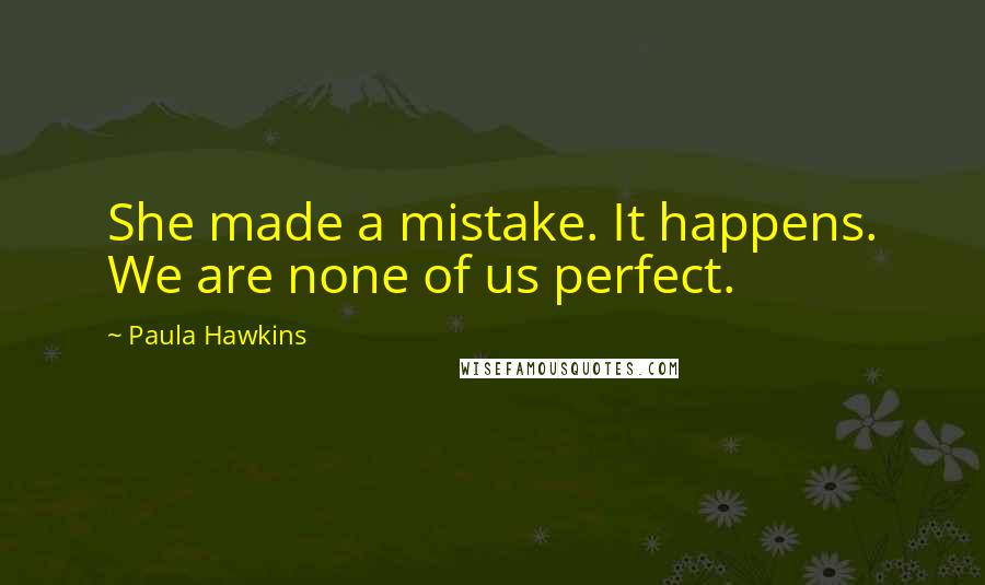Paula Hawkins Quotes: She made a mistake. It happens. We are none of us perfect.