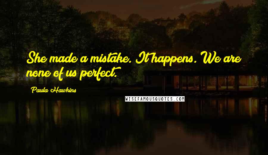 Paula Hawkins Quotes: She made a mistake. It happens. We are none of us perfect.