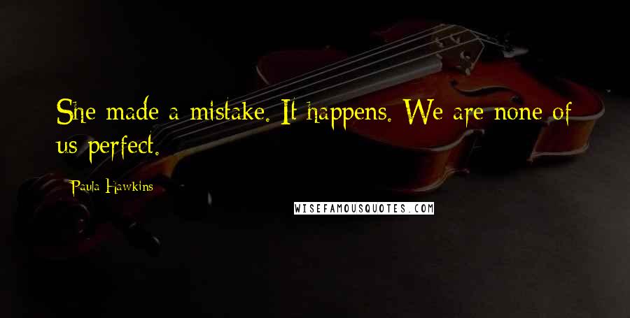 Paula Hawkins Quotes: She made a mistake. It happens. We are none of us perfect.