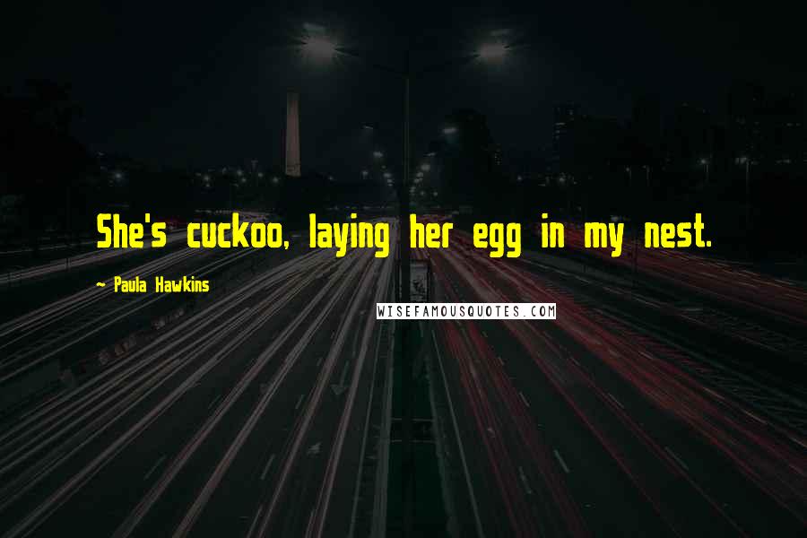 Paula Hawkins Quotes: She's cuckoo, laying her egg in my nest.