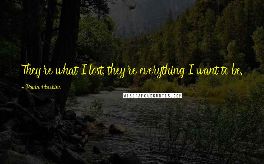Paula Hawkins Quotes: They're what I lost, they're everything I want to be.