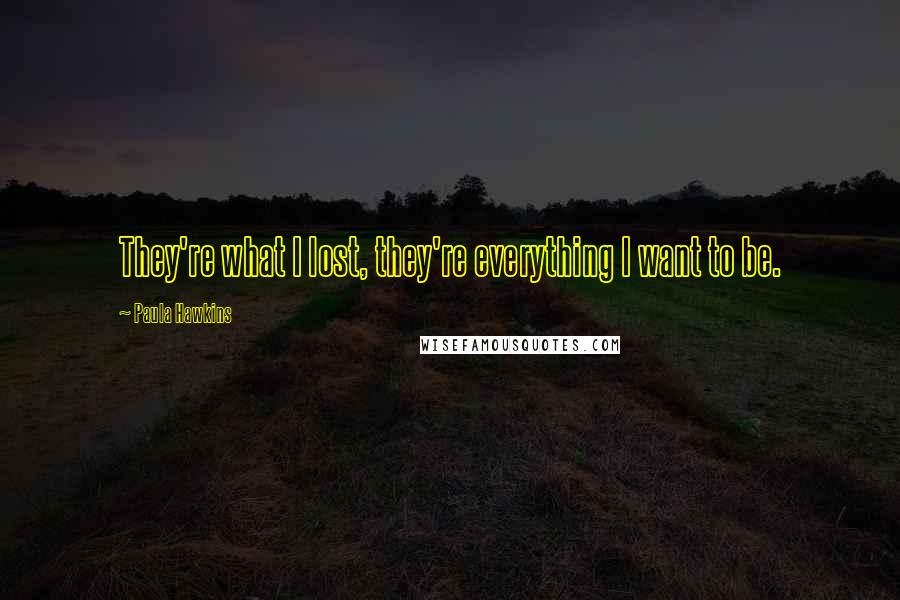 Paula Hawkins Quotes: They're what I lost, they're everything I want to be.