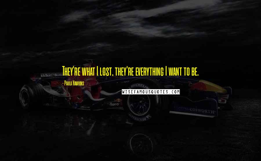 Paula Hawkins Quotes: They're what I lost, they're everything I want to be.