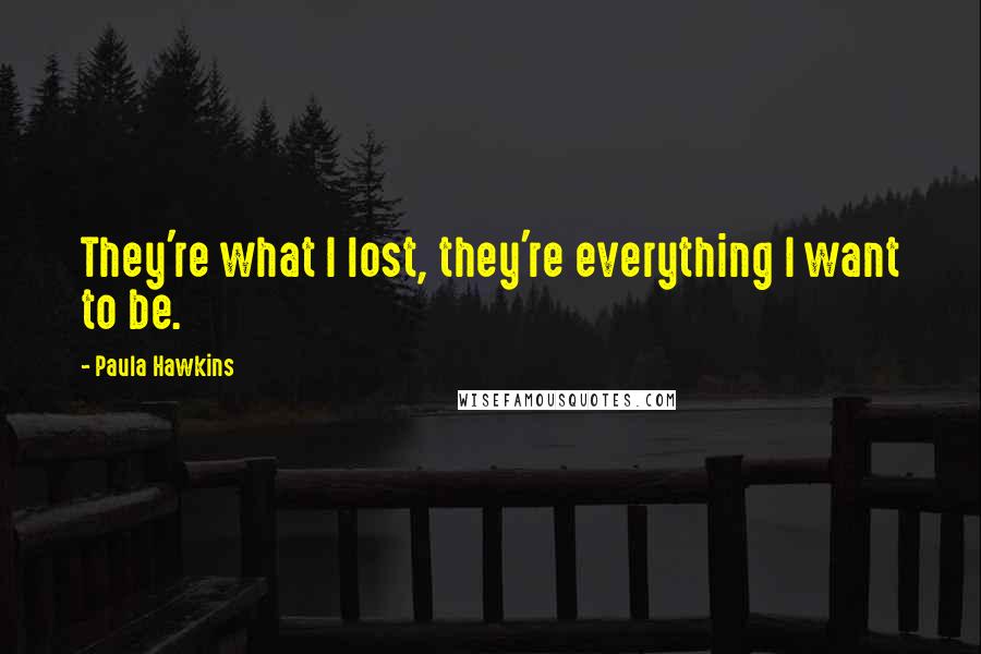 Paula Hawkins Quotes: They're what I lost, they're everything I want to be.