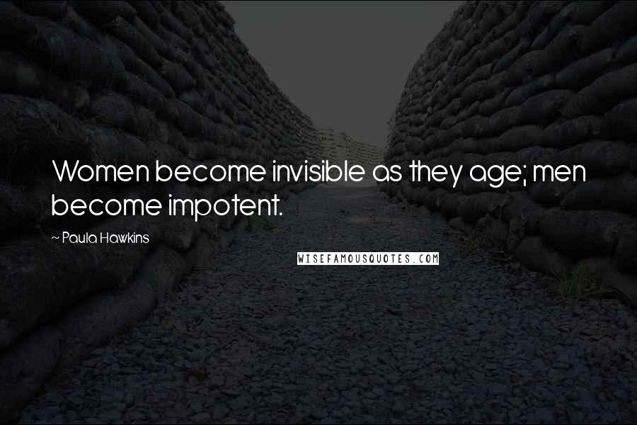 Paula Hawkins Quotes: Women become invisible as they age; men become impotent.