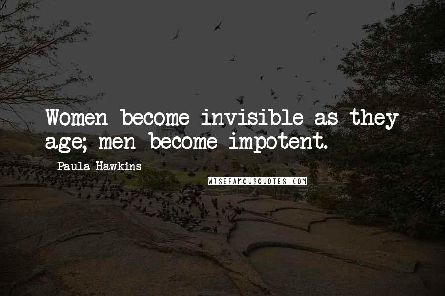 Paula Hawkins Quotes: Women become invisible as they age; men become impotent.