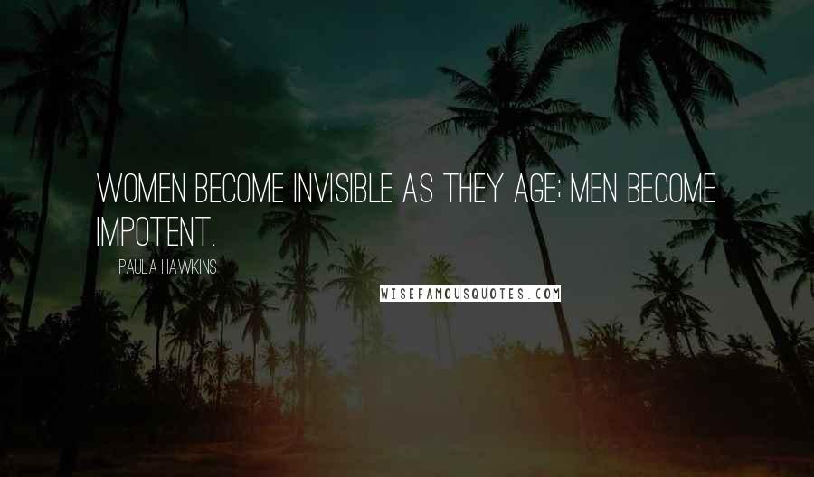 Paula Hawkins Quotes: Women become invisible as they age; men become impotent.