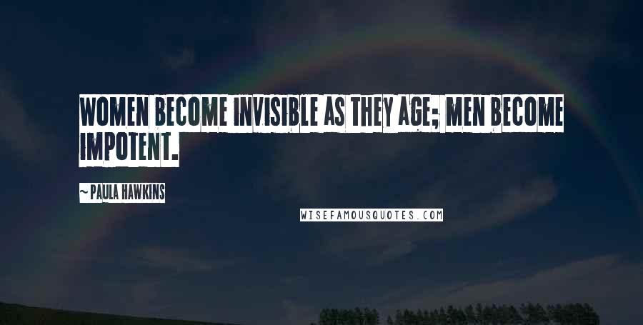 Paula Hawkins Quotes: Women become invisible as they age; men become impotent.