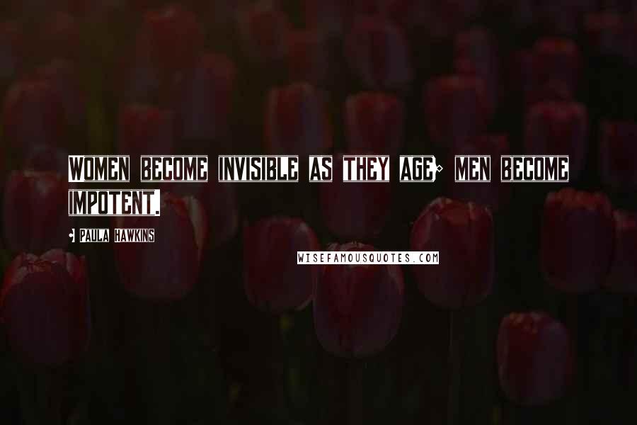 Paula Hawkins Quotes: Women become invisible as they age; men become impotent.