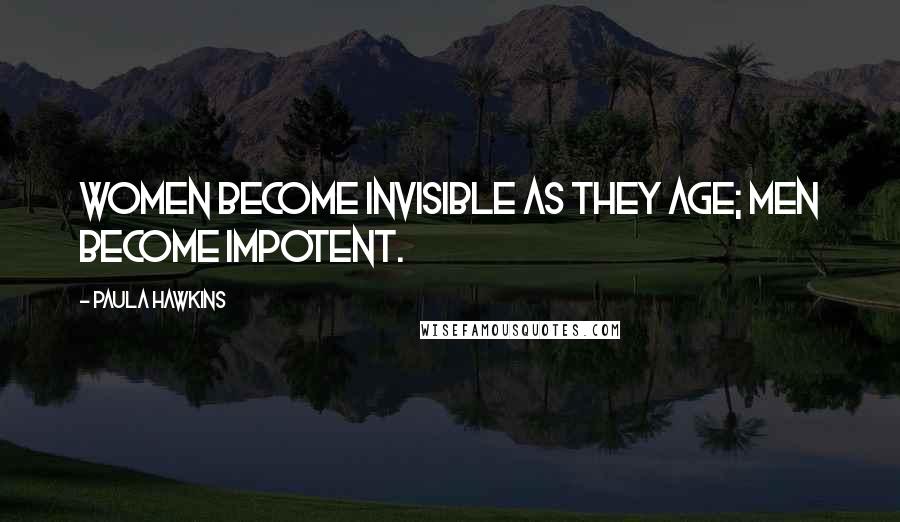 Paula Hawkins Quotes: Women become invisible as they age; men become impotent.