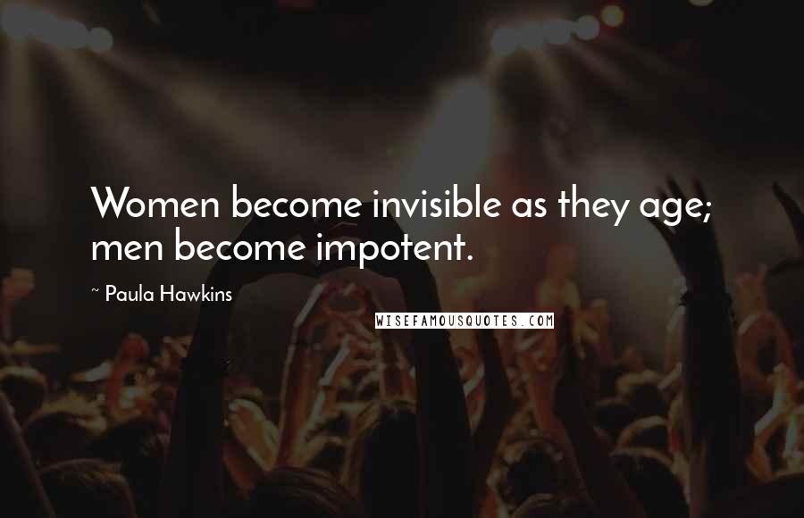 Paula Hawkins Quotes: Women become invisible as they age; men become impotent.