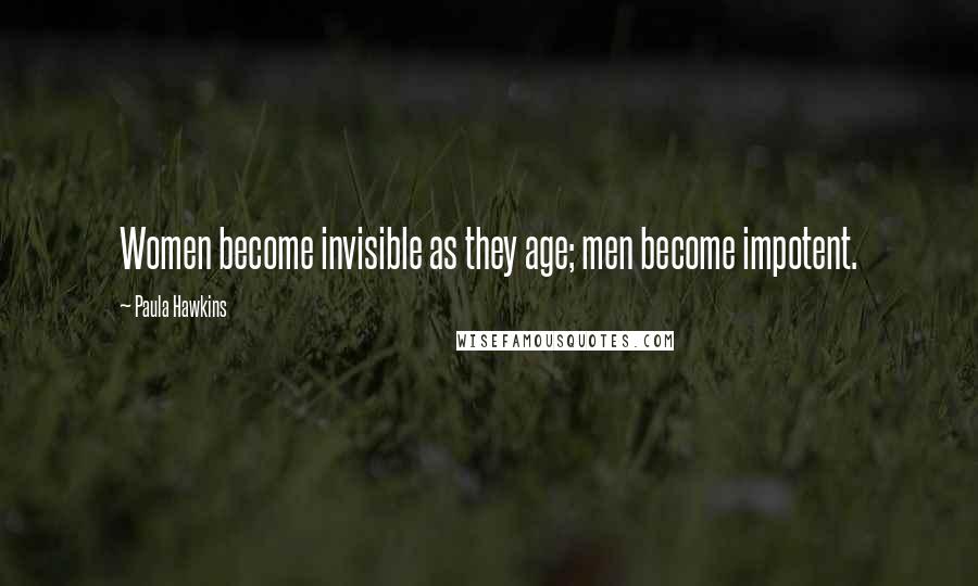 Paula Hawkins Quotes: Women become invisible as they age; men become impotent.
