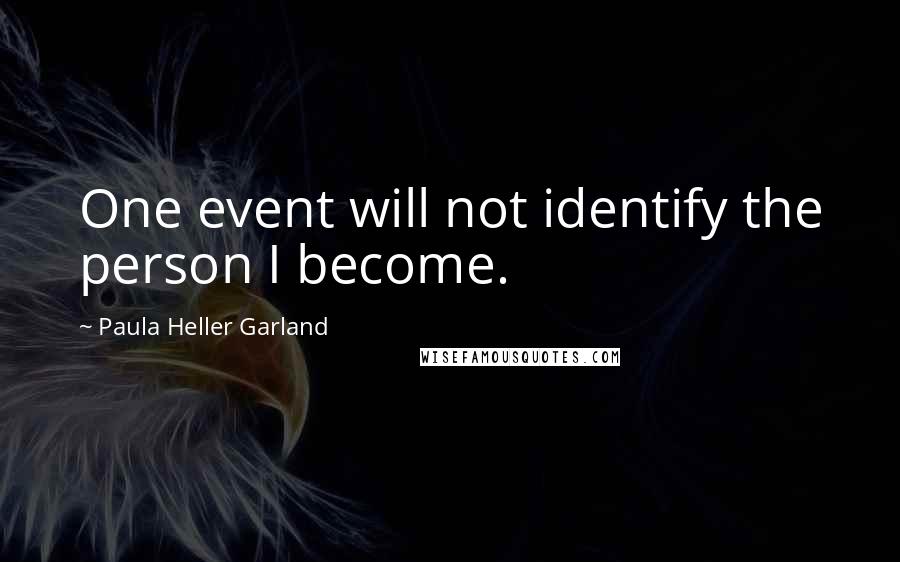 Paula Heller Garland Quotes: One event will not identify the person I become.