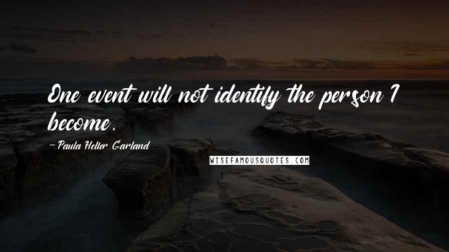 Paula Heller Garland Quotes: One event will not identify the person I become.