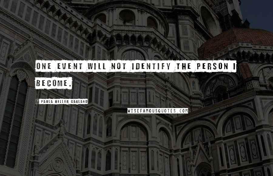 Paula Heller Garland Quotes: One event will not identify the person I become.