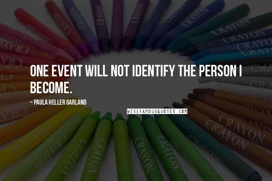 Paula Heller Garland Quotes: One event will not identify the person I become.