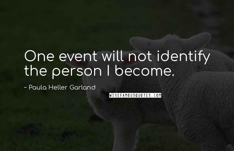 Paula Heller Garland Quotes: One event will not identify the person I become.