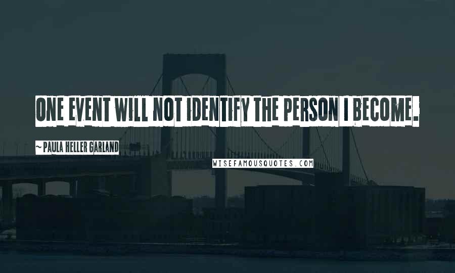 Paula Heller Garland Quotes: One event will not identify the person I become.