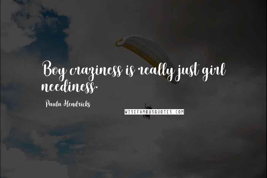 Paula Hendricks Quotes: Boy craziness is really just girl neediness.