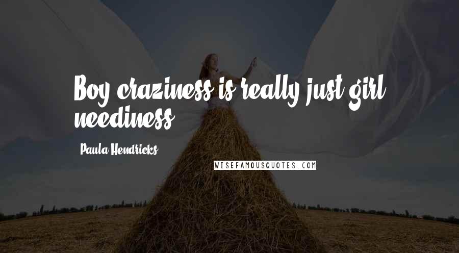 Paula Hendricks Quotes: Boy craziness is really just girl neediness.