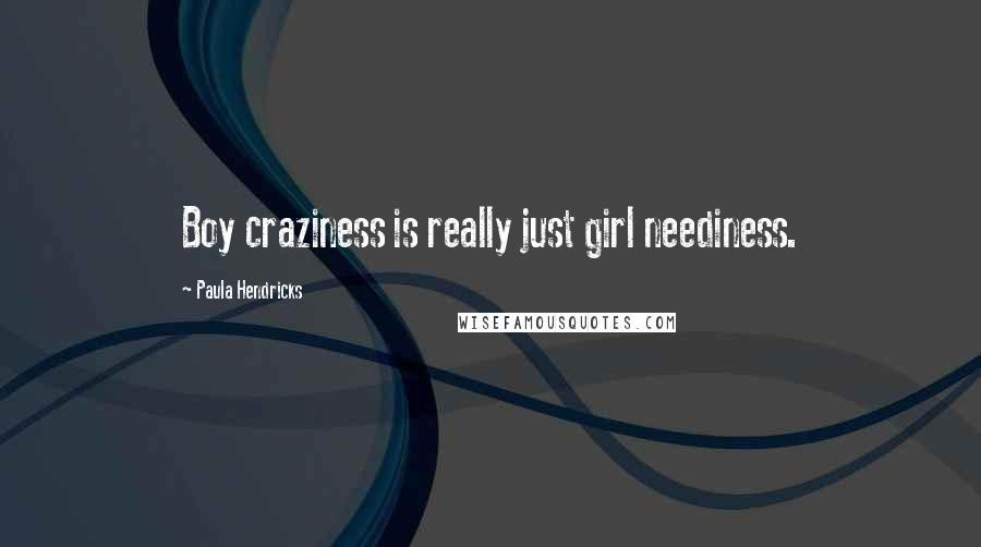 Paula Hendricks Quotes: Boy craziness is really just girl neediness.
