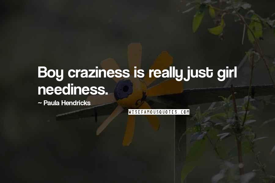 Paula Hendricks Quotes: Boy craziness is really just girl neediness.