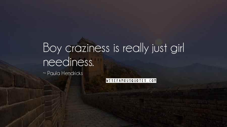 Paula Hendricks Quotes: Boy craziness is really just girl neediness.