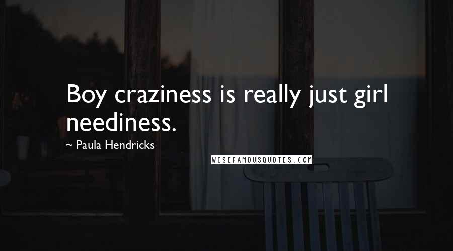 Paula Hendricks Quotes: Boy craziness is really just girl neediness.