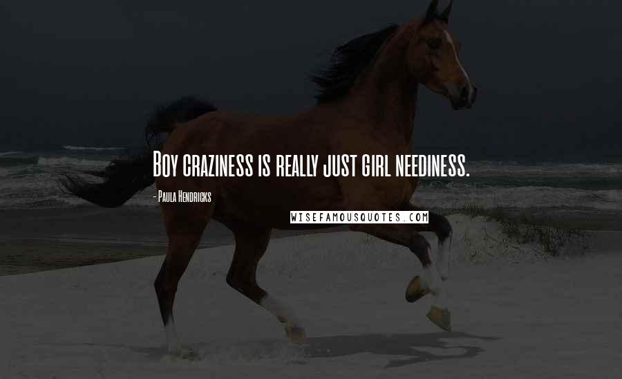 Paula Hendricks Quotes: Boy craziness is really just girl neediness.