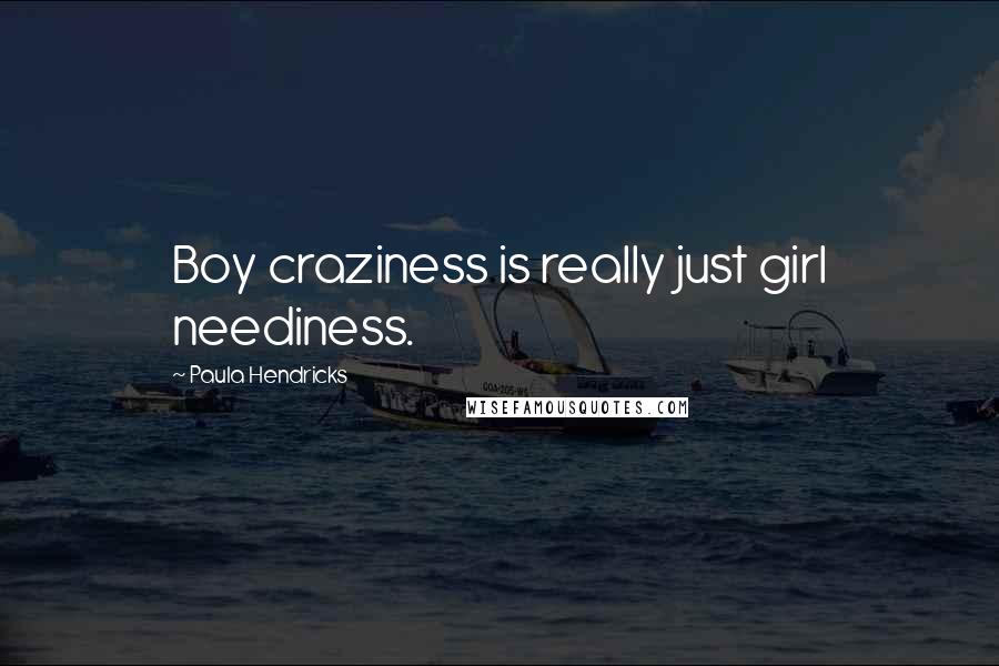 Paula Hendricks Quotes: Boy craziness is really just girl neediness.