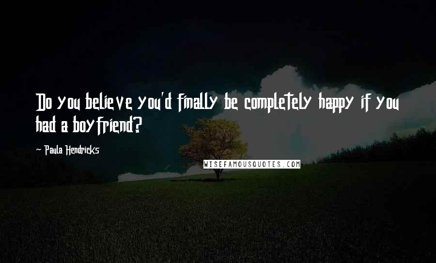 Paula Hendricks Quotes: Do you believe you'd finally be completely happy if you had a boyfriend?