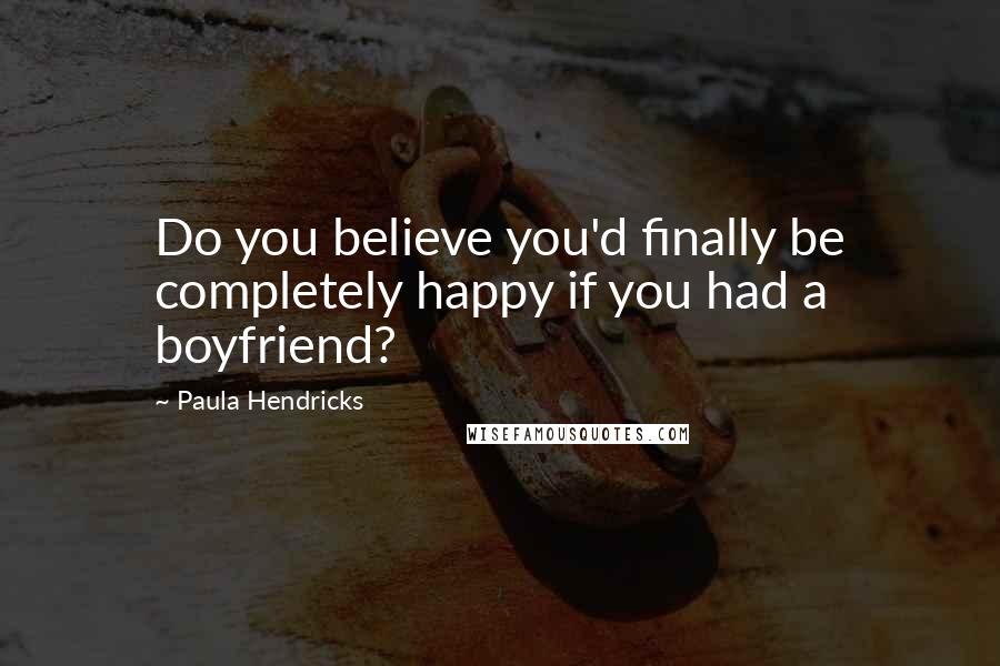 Paula Hendricks Quotes: Do you believe you'd finally be completely happy if you had a boyfriend?