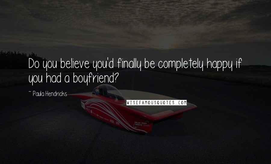 Paula Hendricks Quotes: Do you believe you'd finally be completely happy if you had a boyfriend?