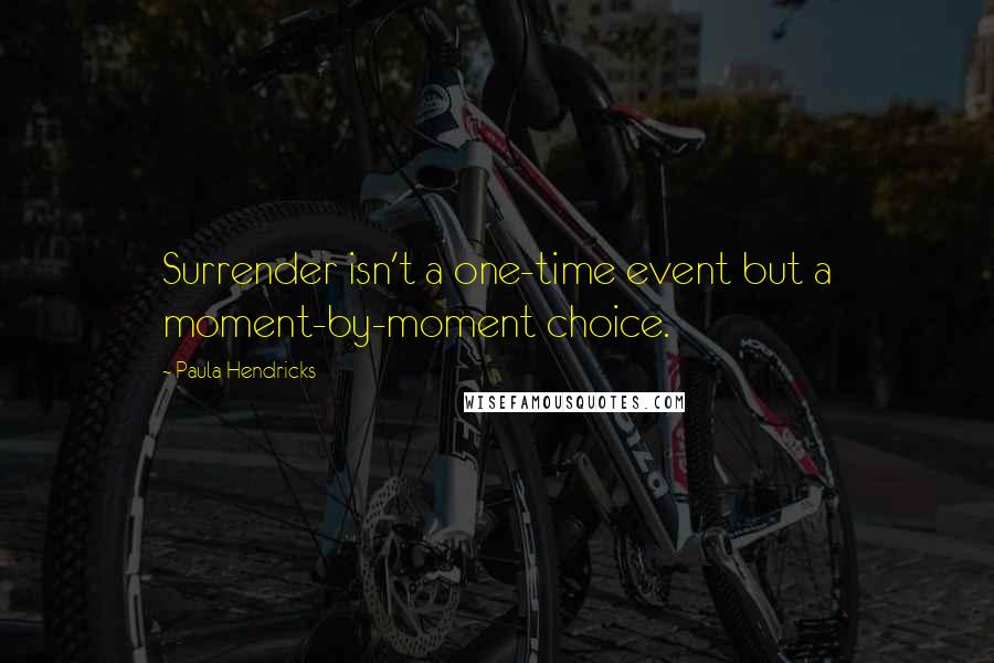 Paula Hendricks Quotes: Surrender isn't a one-time event but a moment-by-moment choice.