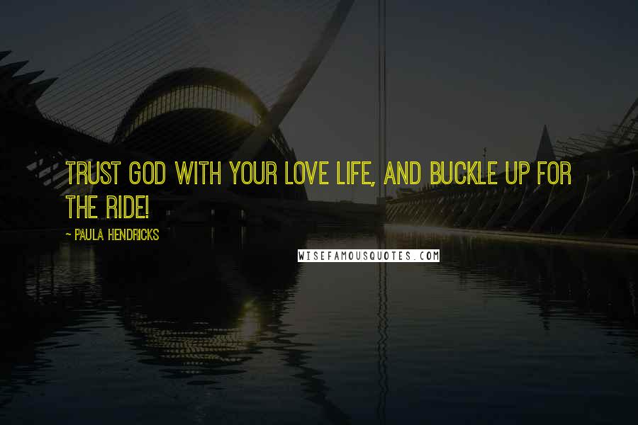 Paula Hendricks Quotes: Trust God with your love life, and buckle up for the ride!